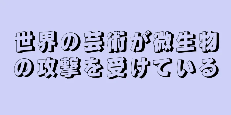 世界の芸術が微生物の攻撃を受けている