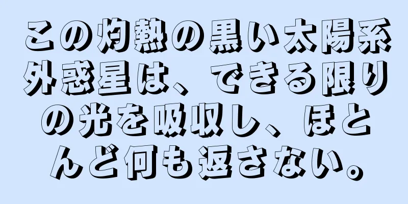 この灼熱の黒い太陽系外惑星は、できる限りの光を吸収し、ほとんど何も返さない。
