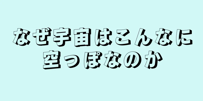 なぜ宇宙はこんなに空っぽなのか