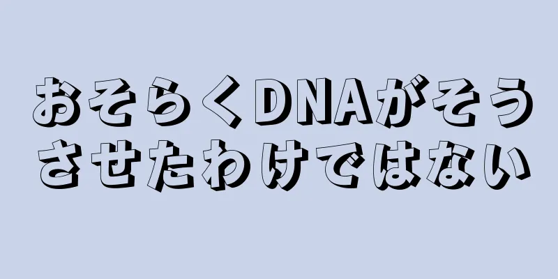 おそらくDNAがそうさせたわけではない