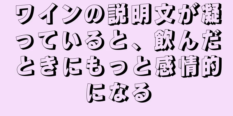 ワインの説明文が凝っていると、飲んだときにもっと感情的になる