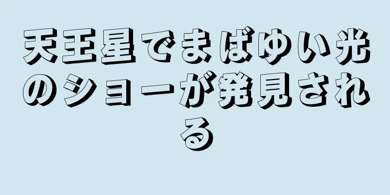 天王星でまばゆい光のショーが発見される