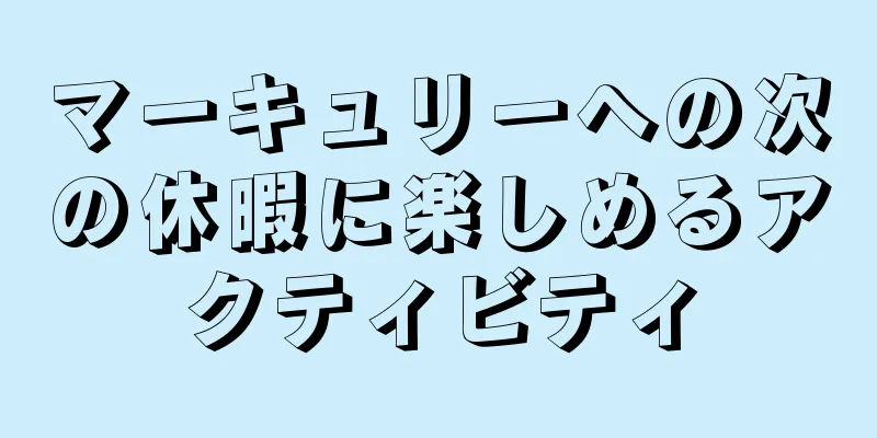 マーキュリーへの次の休暇に楽しめるアクティビティ