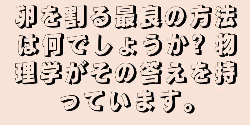 卵を割る最良の方法は何でしょうか? 物理学がその答えを持っています。