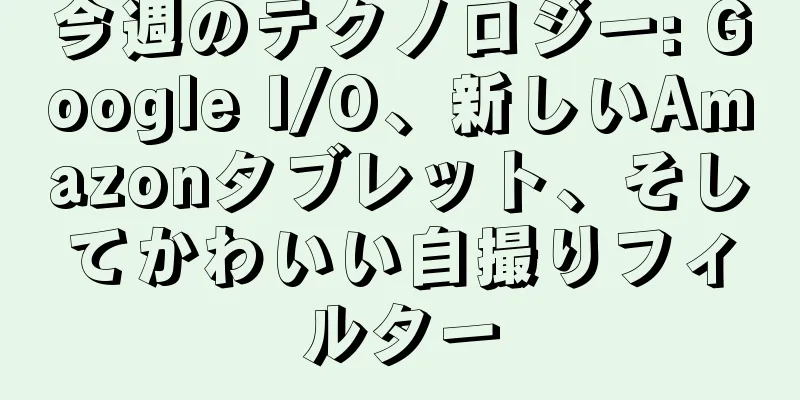 今週のテクノロジー: Google I/O、新しいAmazonタブレット、そしてかわいい自撮りフィルター