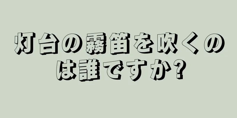 灯台の霧笛を吹くのは誰ですか?