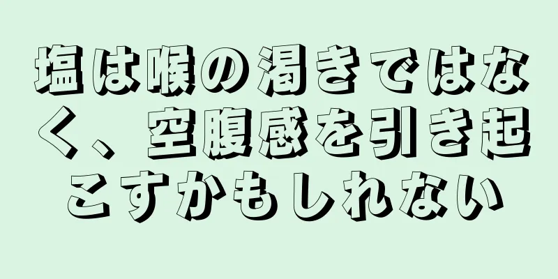 塩は喉の渇きではなく、空腹感を引き起こすかもしれない