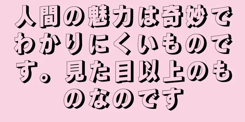 人間の魅力は奇妙でわかりにくいものです。見た目以上のものなのです