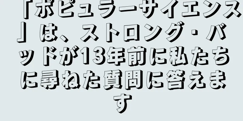 「ポピュラーサイエンス」は、ストロング・バッドが13年前に私たちに尋ねた質問に答えます