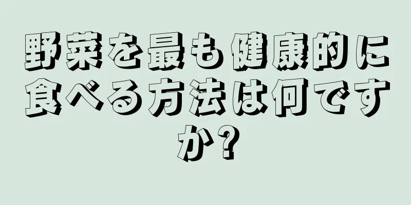 野菜を最も健康的に食べる方法は何ですか?