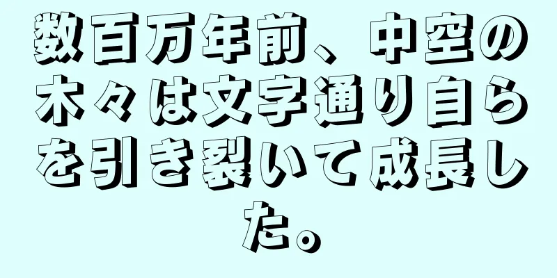 数百万年前、中空の木々は文字通り自らを引き裂いて成長した。