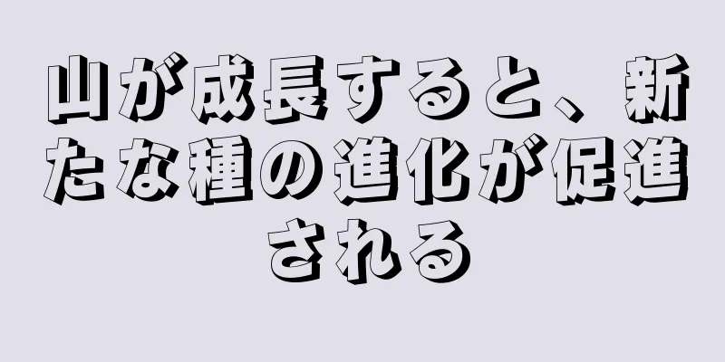 山が成長すると、新たな種の進化が促進される