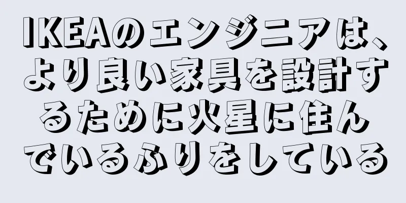 IKEAのエンジニアは、より良い家具を設計するために火星に住んでいるふりをしている