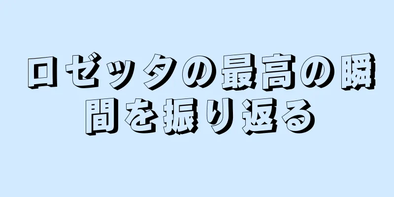 ロゼッタの最高の瞬間を振り返る