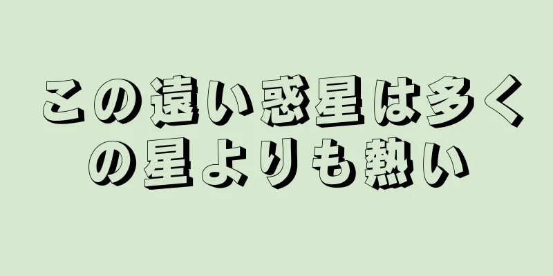 この遠い惑星は多くの星よりも熱い