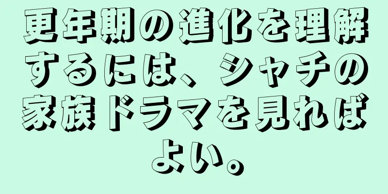 更年期の進化を理解するには、シャチの家族ドラマを見ればよい。