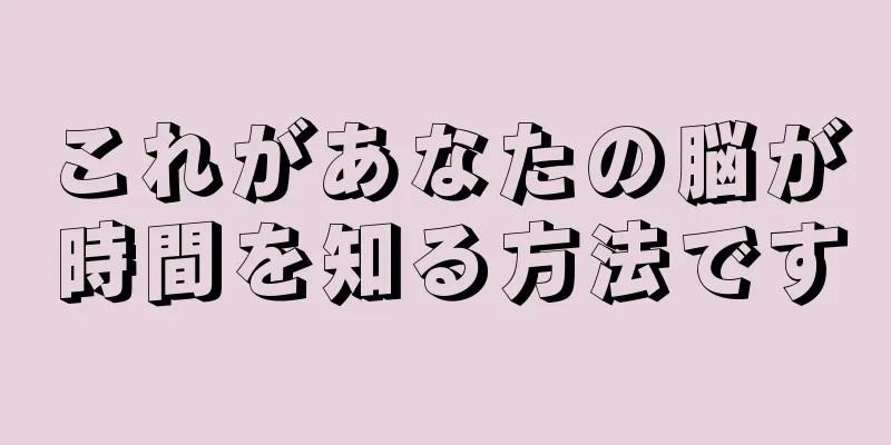 これがあなたの脳が時間を知る方法です