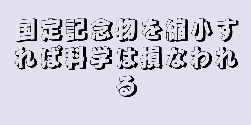 国定記念物を縮小すれば科学は損なわれる