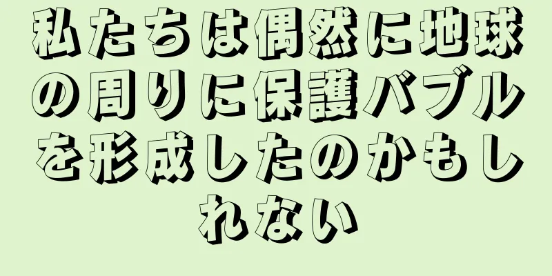 私たちは偶然に地球の周りに保護バブルを形成したのかもしれない