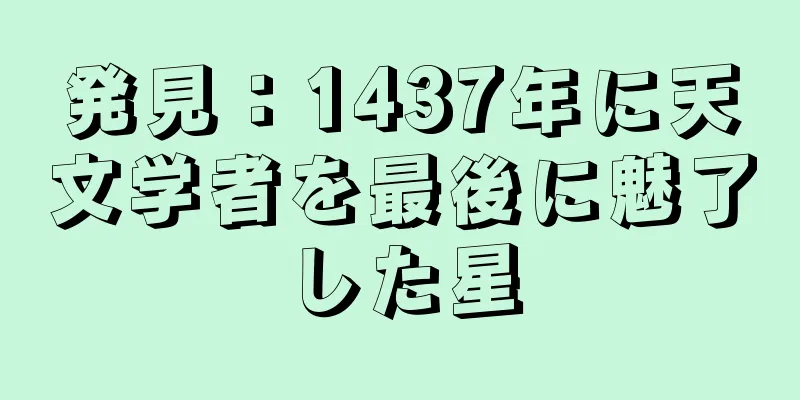 発見：1437年に天文学者を最後に魅了した星