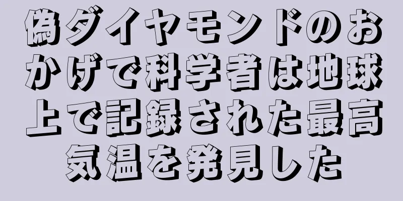 偽ダイヤモンドのおかげで科学者は地球上で記録された最高気温を発見した