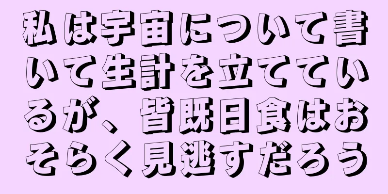 私は宇宙について書いて生計を立てているが、皆既日食はおそらく見逃すだろう