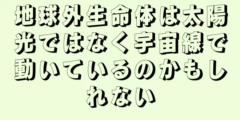 地球外生命体は太陽光ではなく宇宙線で動いているのかもしれない