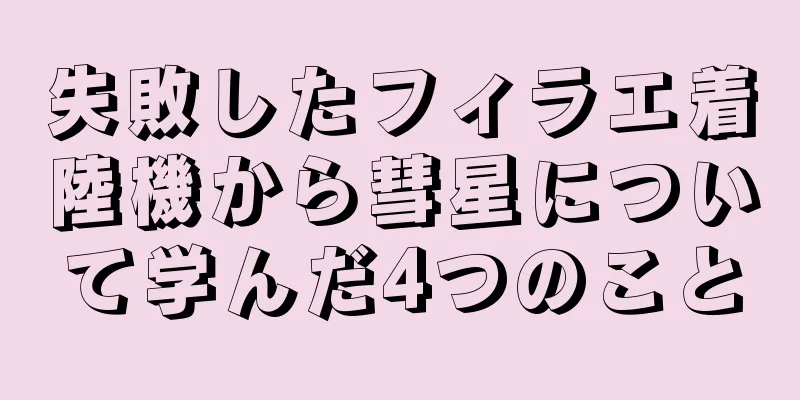 失敗したフィラエ着陸機から彗星について学んだ4つのこと