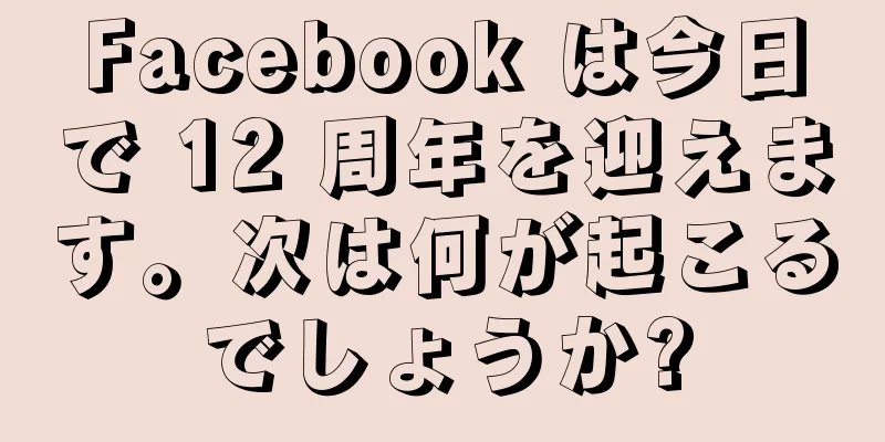 Facebook は今日で 12 周年を迎えます。次は何が起こるでしょうか?