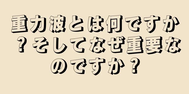 重力波とは何ですか？そしてなぜ重要なのですか？
