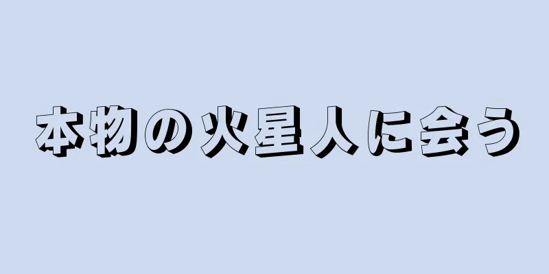 本物の火星人に会う