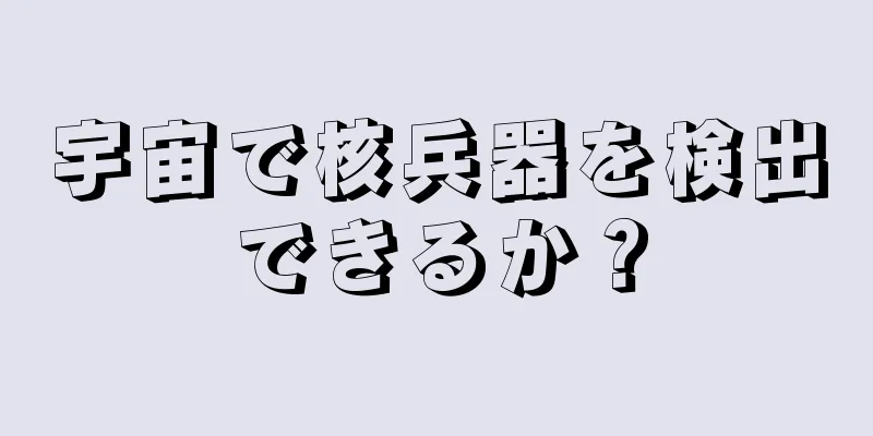 宇宙で核兵器を検出できるか？