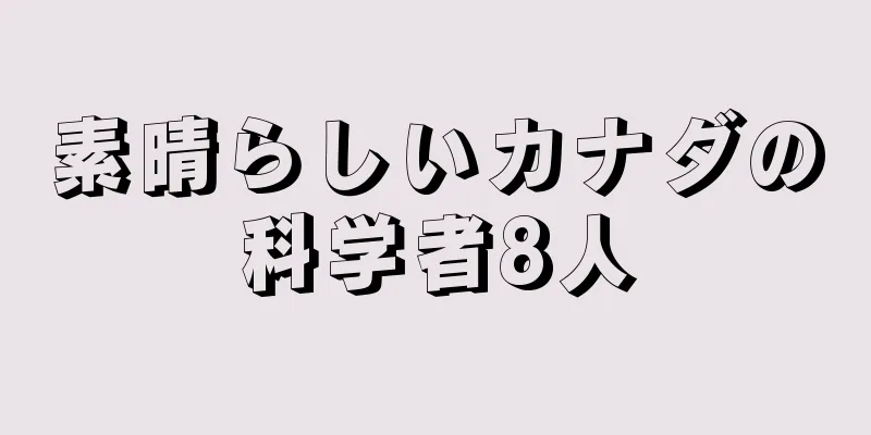 素晴らしいカナダの科学者8人