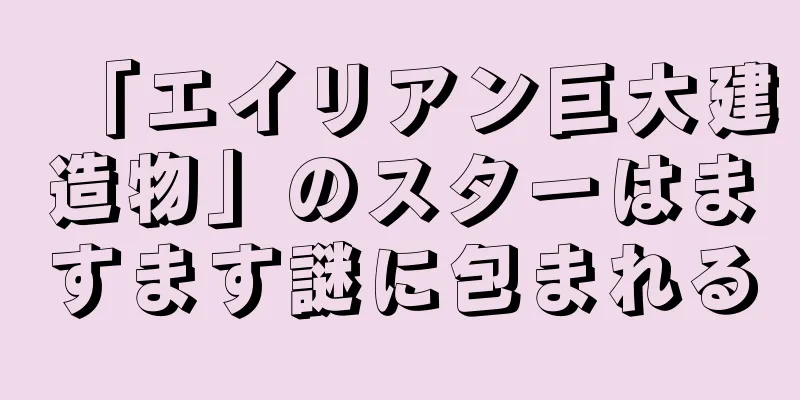 「エイリアン巨大建造物」のスターはますます謎に包まれる