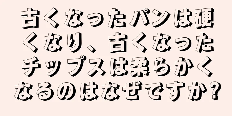 古くなったパンは硬くなり、古くなったチップスは柔らかくなるのはなぜですか?