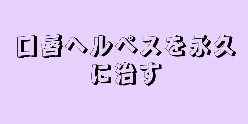 口唇ヘルペスを永久に治す