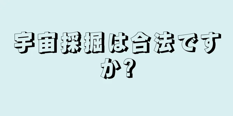 宇宙採掘は合法ですか?