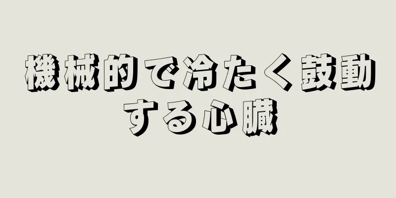 機械的で冷たく鼓動する心臓