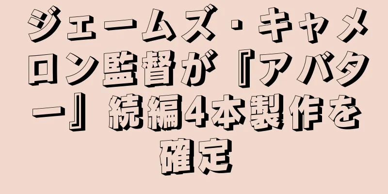 ジェームズ・キャメロン監督が『アバター』続編4本製作を確定