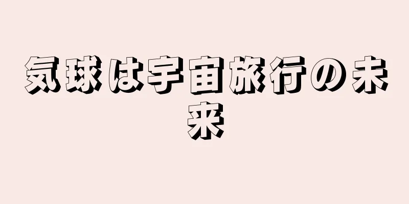 気球は宇宙旅行の未来