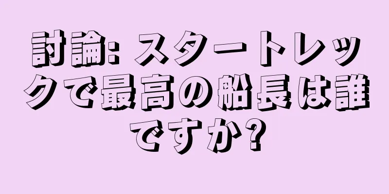討論: スタートレックで最高の船長は誰ですか?