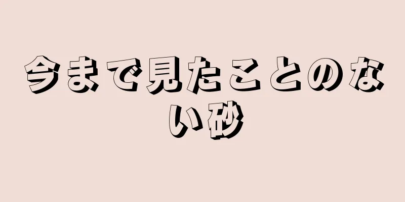 今まで見たことのない砂