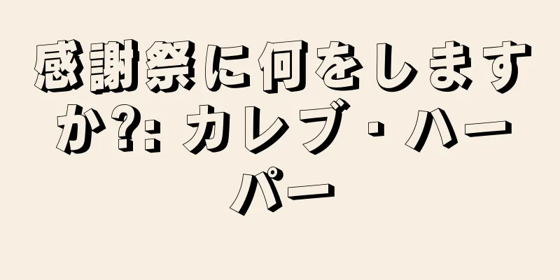 感謝祭に何をしますか?: カレブ・ハーパー