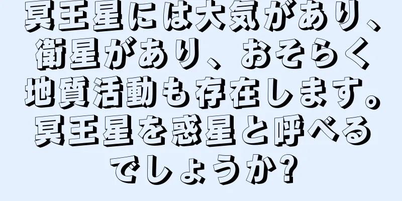 冥王星には大気があり、衛星があり、おそらく地質活動も存在します。冥王星を惑星と呼べるでしょうか?