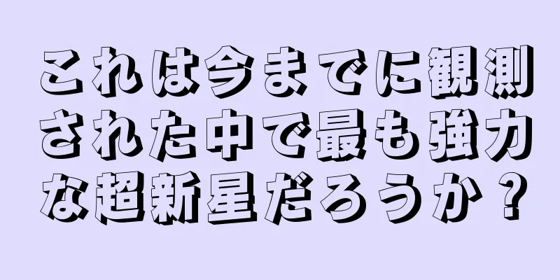 これは今までに観測された中で最も強力な超新星だろうか？