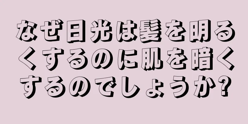 なぜ日光は髪を明るくするのに肌を暗くするのでしょうか?