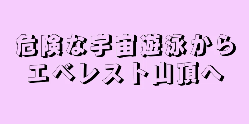危険な宇宙遊泳からエベレスト山頂へ