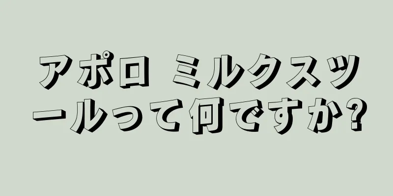 アポロ ミルクスツールって何ですか?