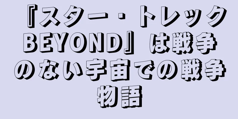 『スター・トレック BEYOND』は戦争のない宇宙での戦争物語