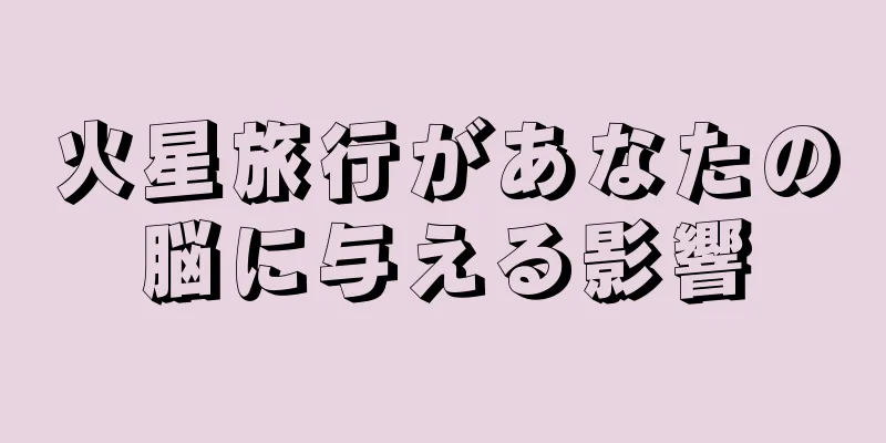 火星旅行があなたの脳に与える影響